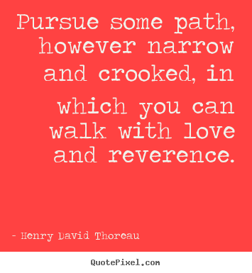 Quotes about life - Pursue some path, however narrow and crooked, in which..