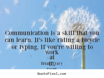 Life sayings - Communication is a skill that you can learn. it's like riding..