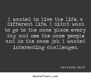 Create graphic picture quotes about life - I wanted to live the life, a different life. i didn't..