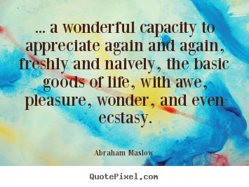 Abraham Maslow picture quotes - ... a wonderful capacity to appreciate again and again, freshly.. - Life quote