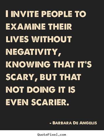 I invite people to examine their lives without negativity,.. Barbara De Angelis top life quotes
