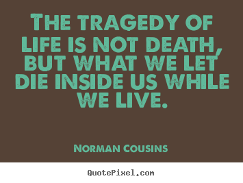 Make custom picture quotes about life - The tragedy of life is not death, but what we let die inside..