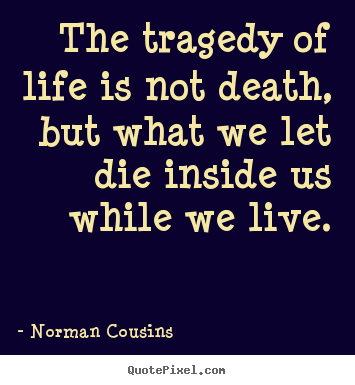 Design picture quotes about life - The tragedy of life is not death, but what we let die inside us..