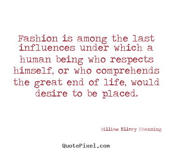 William Ellery Channing picture quote - Fashion is among the last influences under which.. - Life quotes