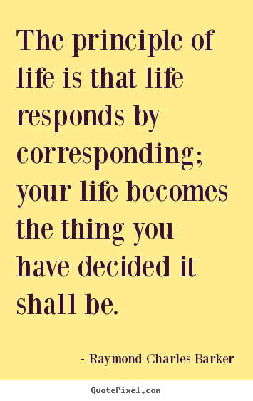 Life quotes - The principle of life is that life responds..