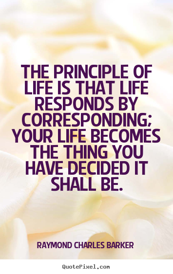 Raymond Charles Barker image quote - The principle of life is that life responds by corresponding;.. - Life quotes