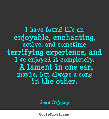 Quotes about life - I have found life an enjoyable, enchanting,..