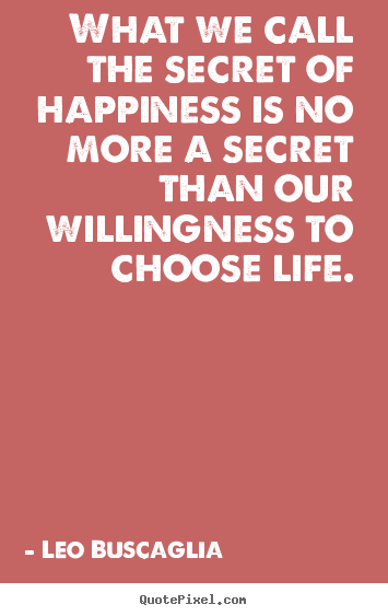 Create your own picture quotes about life - What we call the secret of happiness is no more a secret..