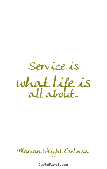 Marian Wright Edelman picture quotes - Service is what life is all about. - Life quote
