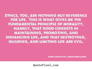 Albert Schweitzer  &nbsp;&nbsp;(more) picture quotes - Ethics, too, are nothing but reverence for life. this is what gives.. - Life quotes