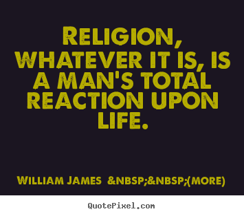 Life quotes - Religion, whatever it is, is a man's total reaction upon life.