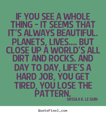 If you see a whole thing - it seems that it's always beautiful. planets,.. Ursula K. Le Guin great life quote