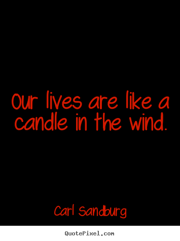 Carl Sandburg picture quotes - Our lives are like a candle in the wind. - Life quotes