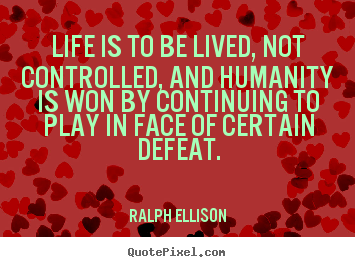 Ralph Ellison picture quotes - Life is to be lived, not controlled, and humanity.. - Life quote