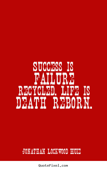 Jonathan Lockwood Huie picture quote - Success is failure recycled. life is death reborn. - Life quotes