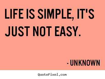 Life is simple, it's just not easy. Unknown top life quotes