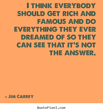 I think everybody should get rich and famous and do everything.. Jim Carrey popular life quotes