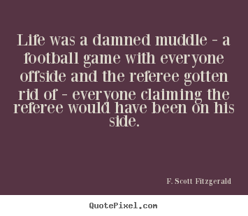 Quote about life - Life was a damned muddle - a football game with everyone..