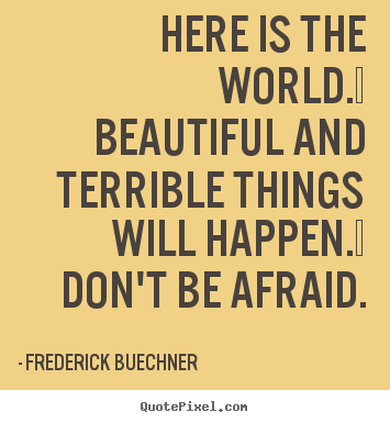 Life quotes - Here is the world.  beautiful and terrible things..