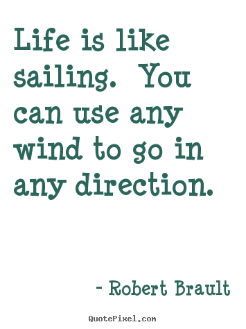 Robert Brault poster sayings - Life is like sailing.  you can use any wind to go in.. - Life quotes