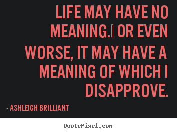 Ashleigh Brilliant picture quotes - Life may have no meaning.  or even worse,.. - Life quotes