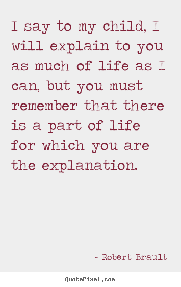 Life quotes - I say to my child, i will explain to you..