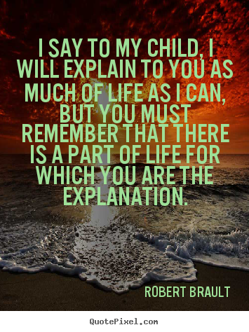 Life quote - I say to my child, i will explain to you as..