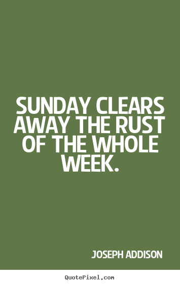 Joseph Addison picture quotes - Sunday clears away the rust of the whole week. - Life quotes