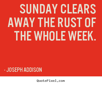 Joseph Addison picture quotes - Sunday clears away the rust of the whole week. - Life quote