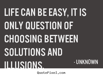 Quotes about life - Life can be easy, it is only question of choosing between solutions..