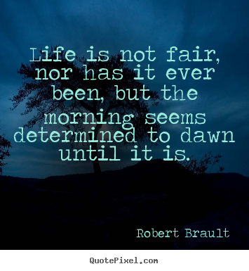 Quotes about life - Life is not fair, nor has it ever been, but the morning seems determined..