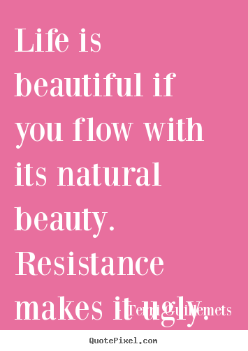 Terri Guillemets picture quotes - Life is beautiful if you flow with its natural.. - Life quotes