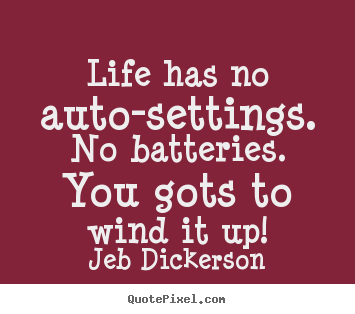 Quotes about life - Life has no auto-settings. no batteries. you gots to wind it..