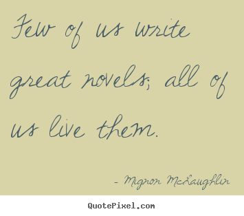 Quotes about life - Few of us write great novels; all of us live them.