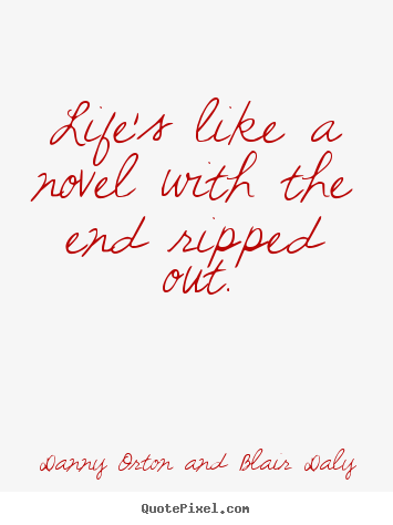 Quotes about life - Life's like a novel with the end ripped out.