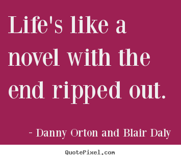 Life quotes - Life's like a novel with the end ripped out.
