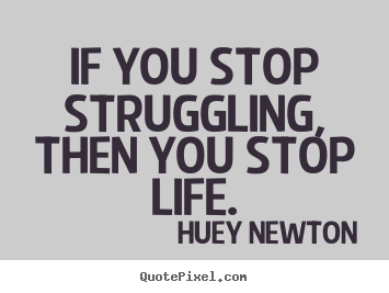 Create your own picture quotes about life - If you stop struggling, then you stop life.