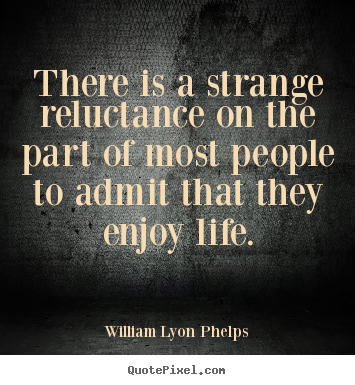 There is a strange reluctance on the part of most people.. William Lyon Phelps greatest life quotes