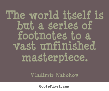 The world itself is but a series of footnotes to a vast.. Vladimir Nabokov famous life quotes
