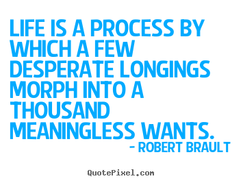 Life is a process by which a few desperate longings morph into a thousand.. Robert Brault popular life quotes