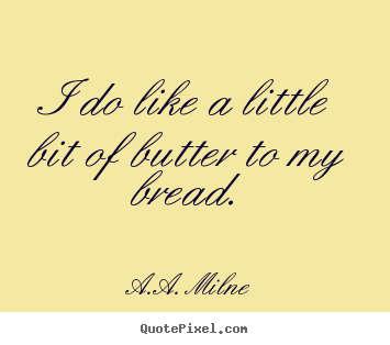 Quotes about life - I do like a little bit of butter to my bread.