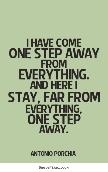 Life quotes - I have come one step away from everything. ..