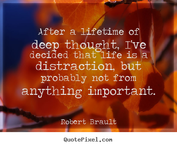 After a lifetime of deep thought, i've decided.. Robert Brault famous life quotes