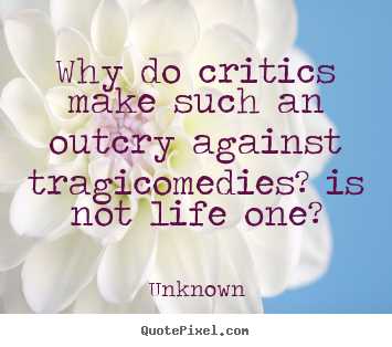 Unknown picture quotes - Why do critics make such an outcry against tragicomedies? is.. - Life quotes