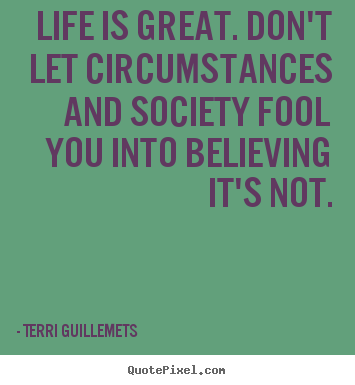 Terri Guillemets picture quotes - Life is great. don't let circumstances and society.. - Life quote