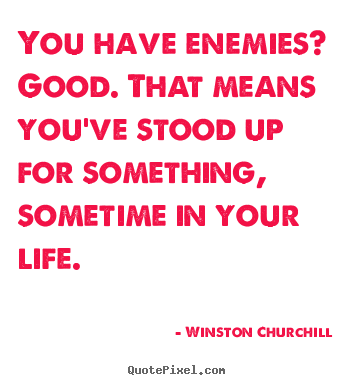 Winston Churchill picture quotes - You have enemies? good. that means you've stood up for something, sometime.. - Life sayings