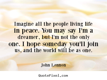 Diy picture quotes about life - Imagine all the people living life in peace. you may say i'm a dreamer,..