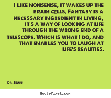 Dr. Seuss picture quotes - I like nonsense, it wakes up the brain cells... - Life quotes