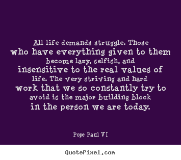 All life demands struggle. those who have everything given to them become.. Pope Paul VI good life quotes