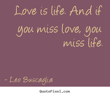 Quotes about life - Love is life. and if you miss love, you miss life.